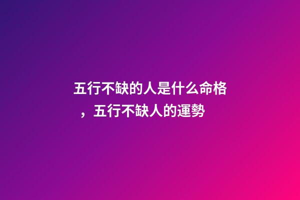 五行不缺的人是什么命格，五行不缺人的運勢